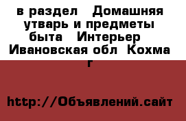  в раздел : Домашняя утварь и предметы быта » Интерьер . Ивановская обл.,Кохма г.